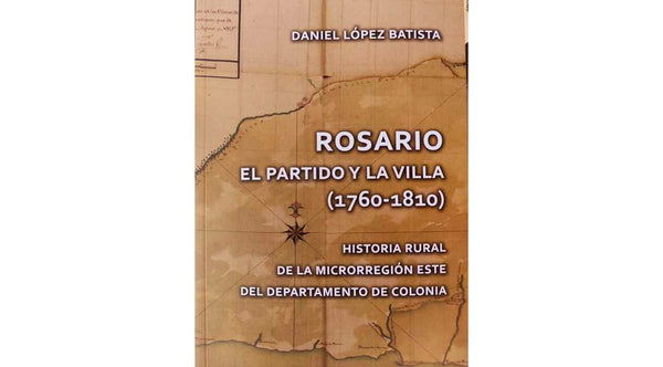 ROSARIO: EL PARTIDO Y LA VILLA (1760-1810) | DANIEL LÓPEZ BATISTA