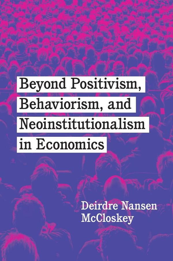 Beyond Positivism, Behaviorism, and Neoinstitutionalism in Economics | Deirdre Nansen McCloskey