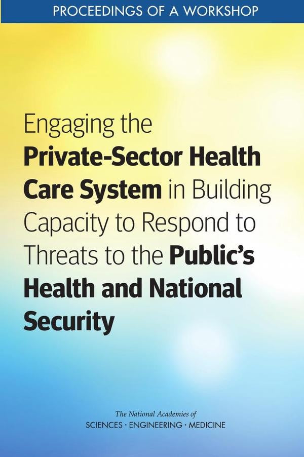 Engaging the Private-Sector Health Care System in Building Capacity to Respond to Threats to the Pub | AA. VV.