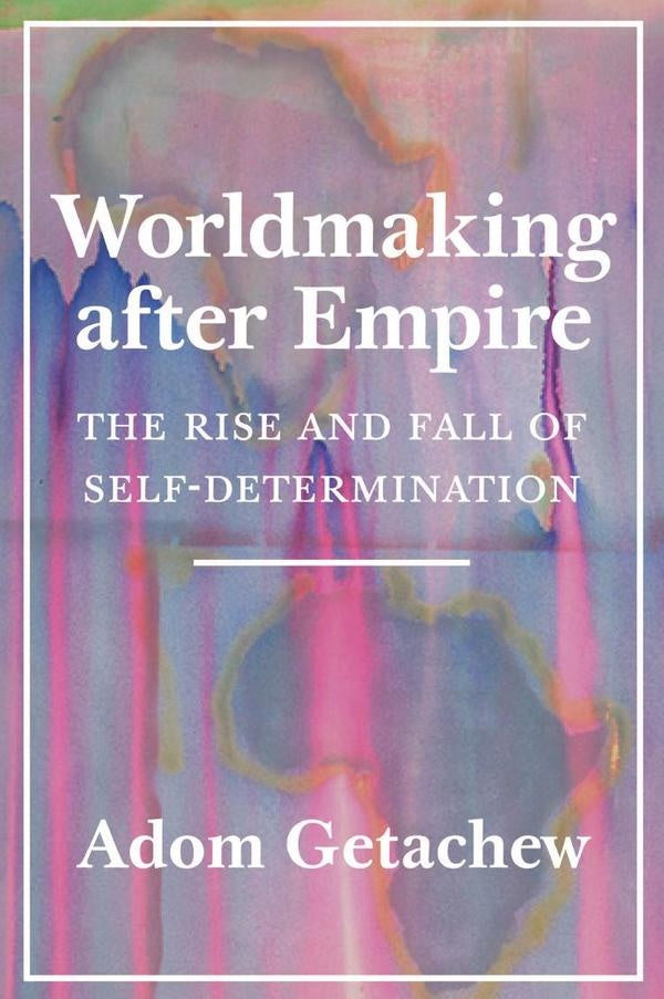 Worldmaking after Empire | Adom Getachew