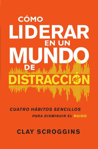 Cómo liderar en un mundo de distracción | Clay Scroggins