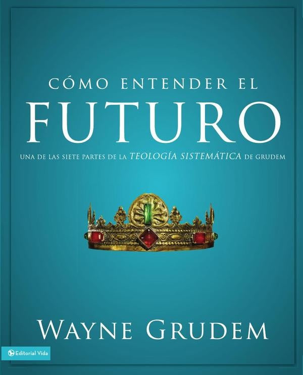 Cómo entender el futuro | Wayne A. Grudem