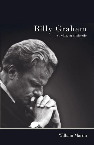 Billy Graham - Su vida, su ministerio | William C. Martin