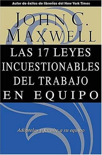 17 LEYES INSCUESTIONABLES DEL TRABAJO EN EQUIPO, LAS | JOHN C. MAXWELL