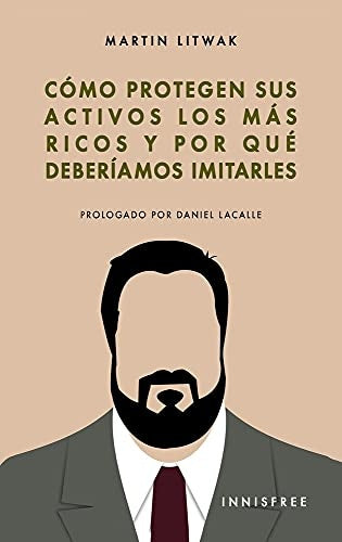 Cómo protegen sus activos los mas ricos: y por qué deberíamos imitarlos | MARTÍN LITWAK