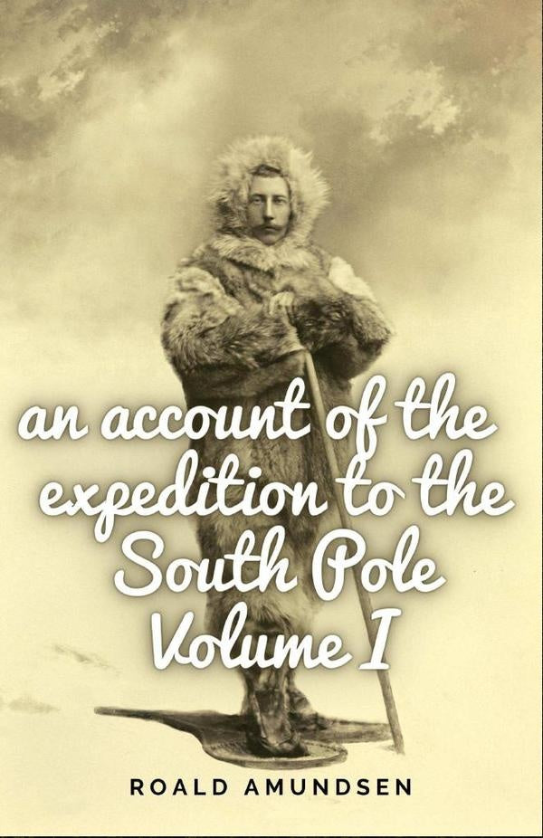 An account of the expedition to the South Pole. Volume I. | Roald Amundsen