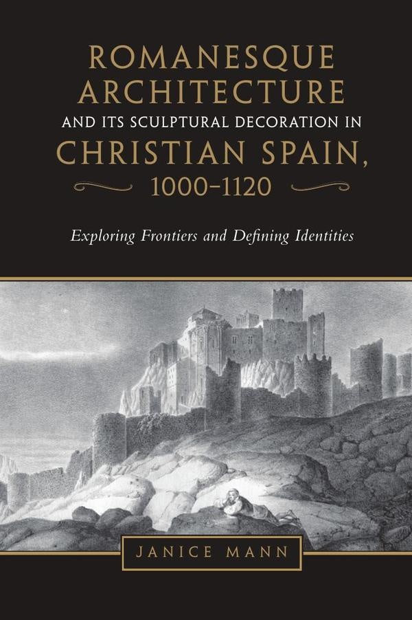 Romanesque Architecture and its Sculptural Decoration in Christian Spain, 1000-1120: Exploring Front | Mann