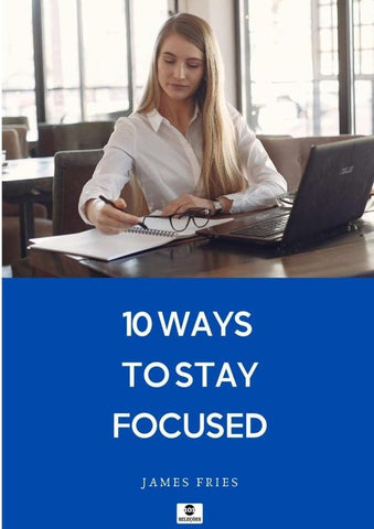 10 Ways To Stay Focused | James Fries