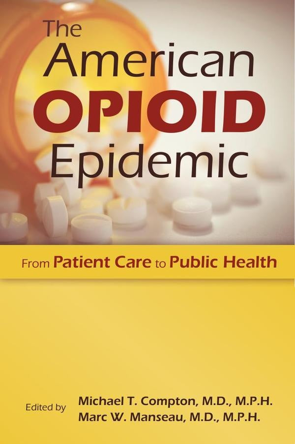 The American Opioid Epidemic: From Patient Care to Public Health | M.D. Michael T. Compton, M.D. Marc W. Manseau