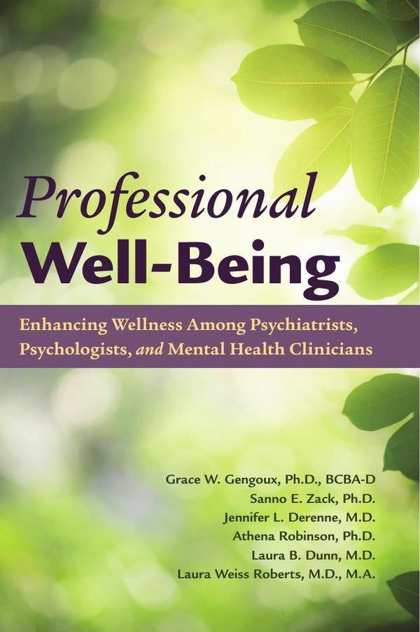 Professional Well-Being: Enhancing Wellness Among Psychiatrists, Psychologists, and Mental Health Cl | M.D. Laura Weiss Roberts, Ph.D. Grace Gengoux ...