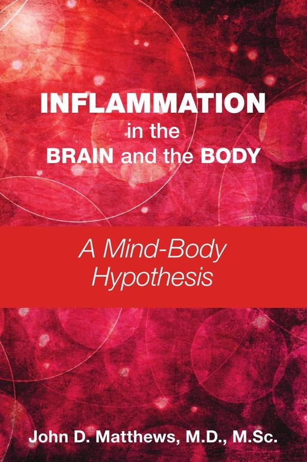 Inflammation in the Brain and the Body: A Mind-Body Hypothesis | M.Sc. M.D. John D. Matthews