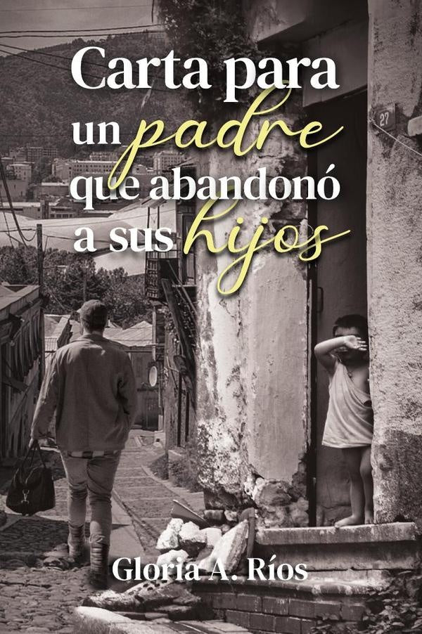 Carta Para un Padre que Abandono a sus Hijos | Gloria A. Ríos
