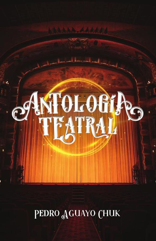 Antología teatral | Pedro Aguayo Chuk