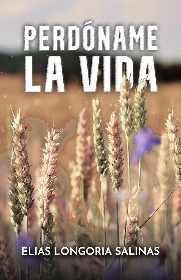 Perdóname la vida | Elias Longoria Salinas
