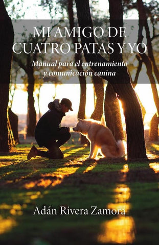 MI AMIGO DE CUATRO PATAS Y YO: Manual para el entrenamiento y  comunicación canina | Adán Rivera Zamora