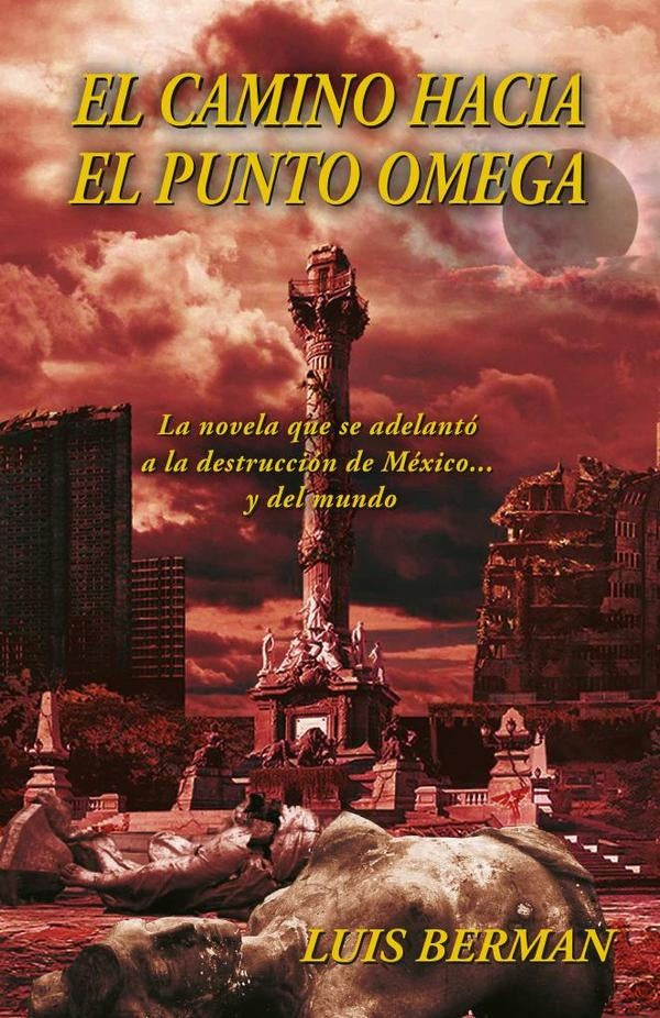 El camino hacia el punto Omega: La novela que se adelantó a la destrucción de México... y del mundo | Luis Berman