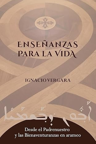 Enseñanzas para la vida: Desde el Padrenuestro y las Bienaventuranzas en arameo | Ignacio Vergara