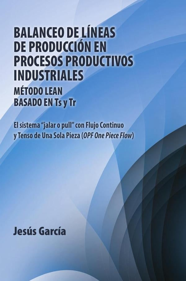 Balanceo De Líneas De Producción En Procesos Productivos Industriales: Método Lean Basado En Ts Y Tr | Jesús García