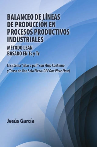 Balanceo De Líneas De Producción En Procesos Productivos Industriales: Método Lean Basado En Ts Y Tr | Jesús García