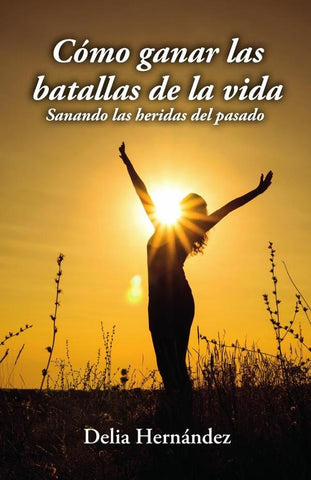 Cómo ganar las batallas de la vida: Sanando las heridas del pasado | Delia Hernández