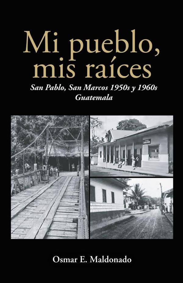 Mi pueblo, mis raíces: San Pablo, San Marcos 1950s y 1960s Guatemala | Osmar E.  Maldonado