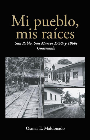 Mi pueblo, mis raíces: San Pablo, San Marcos 1950s y 1960s Guatemala | Osmar E.  Maldonado