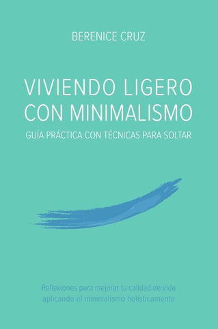 Viviendo Ligero Con Minimalismo: Guía Práctica Con Técnicas Para Soltar | BERENICE CRUZ