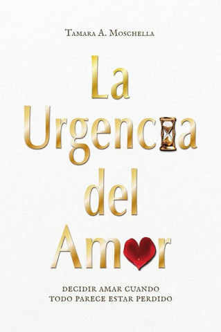 La urgencia del amor: decidir amar cuando todo parece estar perdido | Tamara A. Moschella