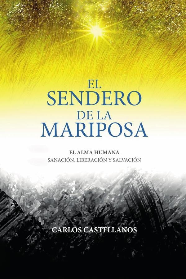 El Sendero De La Mariposa: El Alma Humana Sanación, Liberación Y Salvación | Carlos Castellanos
