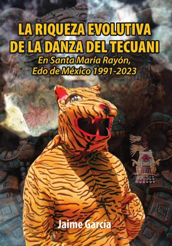 La Riqueza Evolutiva De La Danza Del Tecuani: En Santa María Rayón, Edo de México 1991-2023 | Jaime  García