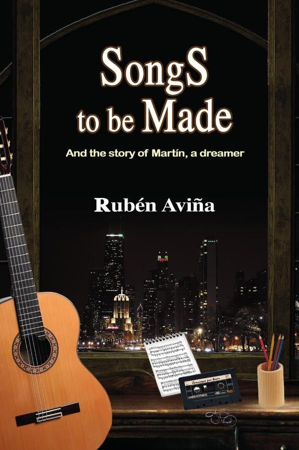 Songs to be Made: And the story of Martín, a dreamer | Rubén  Aviña