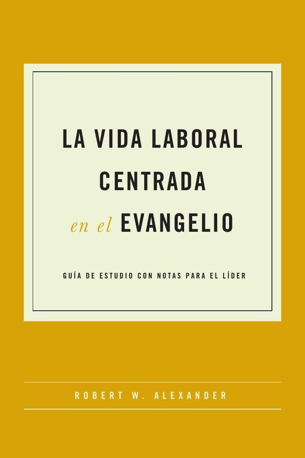 La vida laboral centrada en el evangelio | Robert W. Alexander