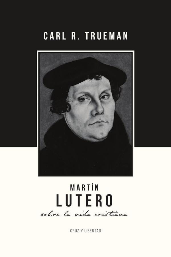 Martín Lutero sobre la vida cristiana | CARL R. TRUEMAN