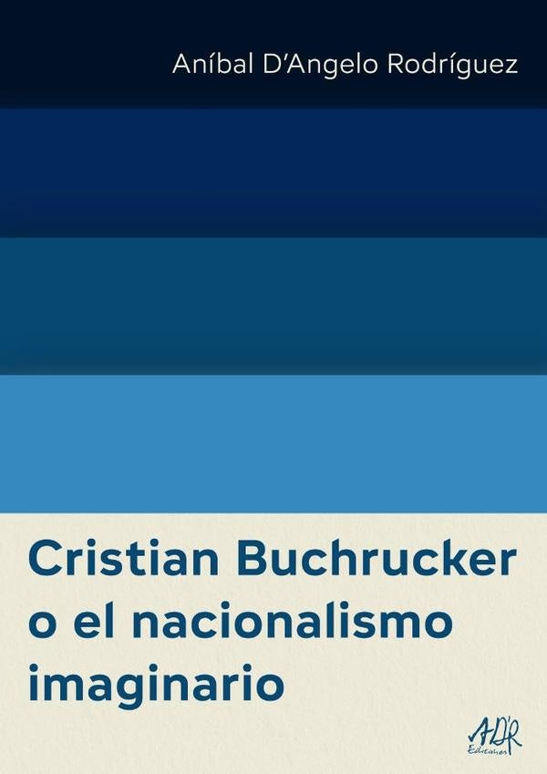 Cristian Buchrucker o el nacionalismo imaginario | Aníbal DAngelo Rodríguez