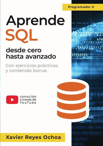 Aprende SQL desde cero hasta avanzado - El libro completo de la programacion SQL para principiantes | Xavier Reyes Ochoa