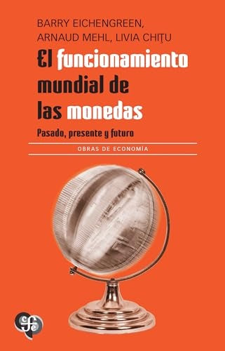 EL FUNCIONAMIENTO MUNDIAL DE LAS MONEDAS. PASADO, PRESENTE Y FUTURO | Barry Eichengreen
