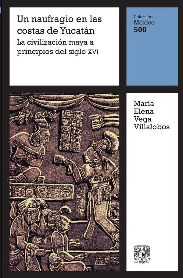Un naufragio en la costa de Yucatán: La civilización maya a principios del siglo XVI | María Elena Vega Villalobos