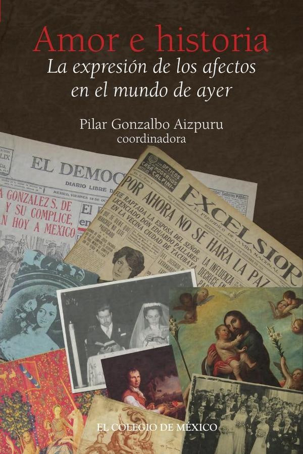 Amor e historia. La expresión de los afectos en el mundo de ayer | Pilar Gonzalbo Aizpuru
