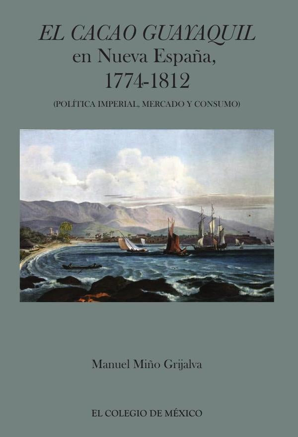 El cacao Guayaquil en nueva España, 1774-1812 (política imperial, mercado y consumo) | Manuel Miño Grijalva