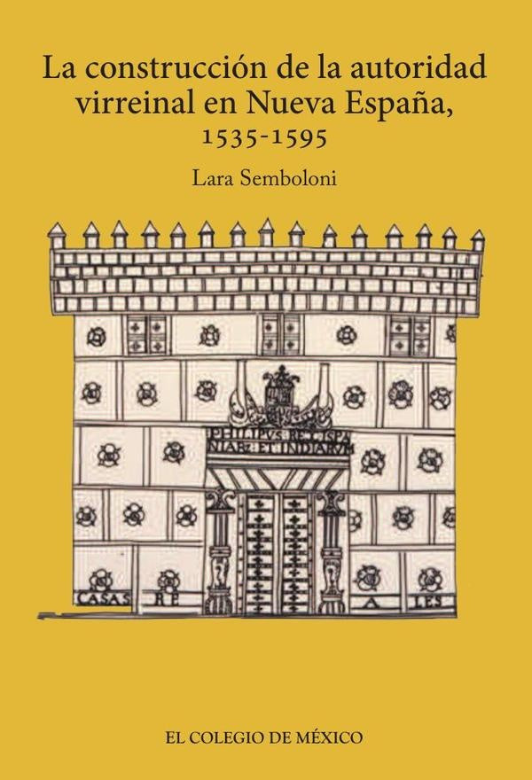 La construcción de la autoridad virreinal en nueva España, 1535-1595 | Lara Semboloni Capitani