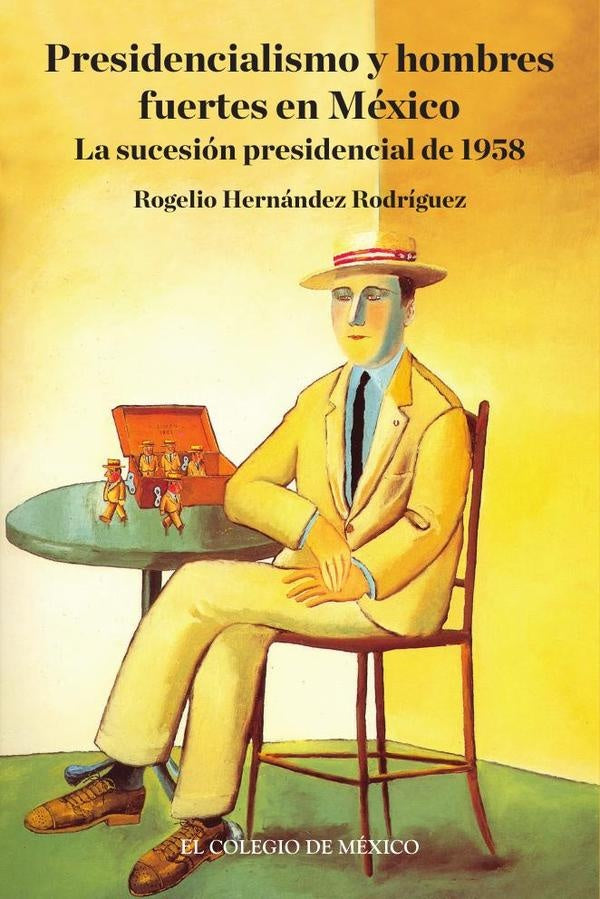 Presidencialismo y hombres fuertes en México. | Rogelio Hernández Rodríguez