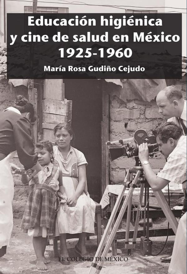 Educación higiénica y cine de salud en México 1925-1960 | María Rosa Gudiño Cejudo