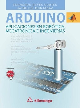 Arduino. Aplicaciones en robótica, mecatrónica e ingenierías | Reyes Cortes, Cid Monjaraz