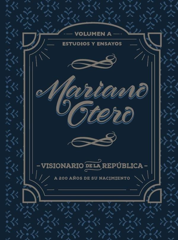 Mariano Otero, visionario de la República. A 200 años de su nacimiento | Alberto Gelacio Pérez Dayán
