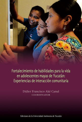Fortalecimiento de habilidades para la vida en adolescentes mayas de Yucatán: Experiencias de intera | Didier Francisco Aké Canul
