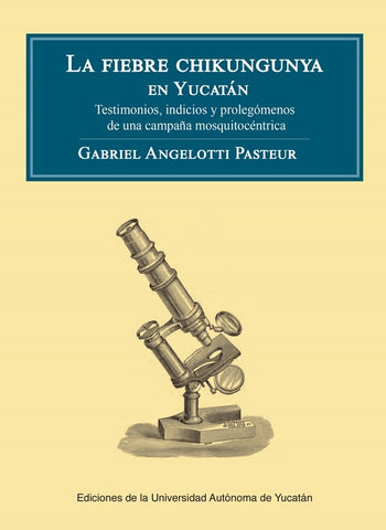 La fiebre chikungunya en Yucatán. Testimonios, indicios y prolegómenos de una campaña mosquicéntrica | Gabriel  Angelotti Pasteur