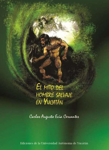 El mito del hombre salvaje en Yucatán | Carlos Augusto Evia Cervantes