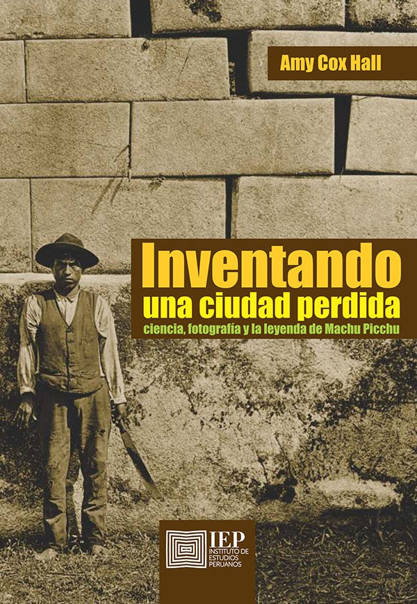 Inventando una ciudad perdida: ciencia, fotografía y la leyenda de Machu Picchu | Amy Cox Hall