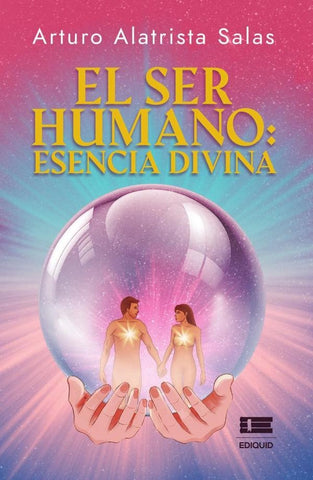 El ser humano: esencia divina | Arturo Alatrista Salas