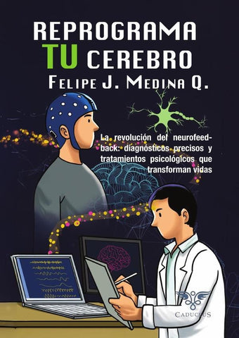 Reprograma tu cerebro | Felipe J. Medina Q.